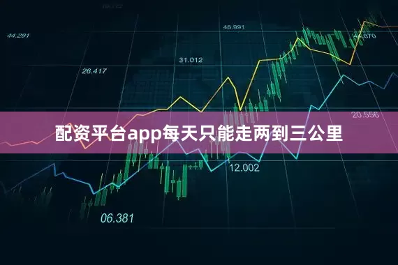 配资平台app每天只能走两到三公里