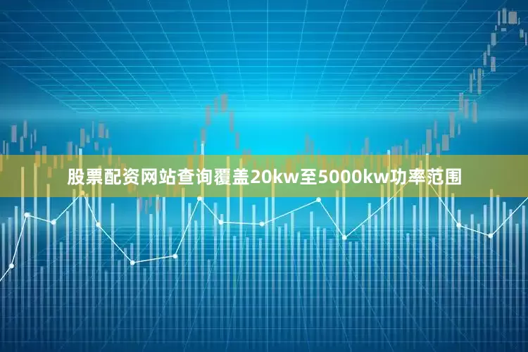 股票配资网站查询覆盖20kw至5000kw功率范围