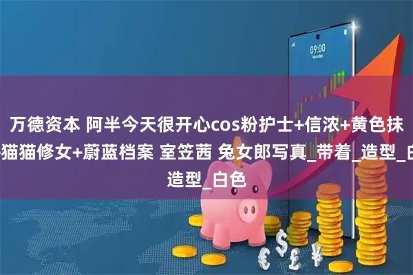 万德资本 阿半今天很开心cos粉护士+信浓+黄色抹胸+猫猫修女+蔚蓝档案 室笠茜 兔女郎写真_带着_造型_白色