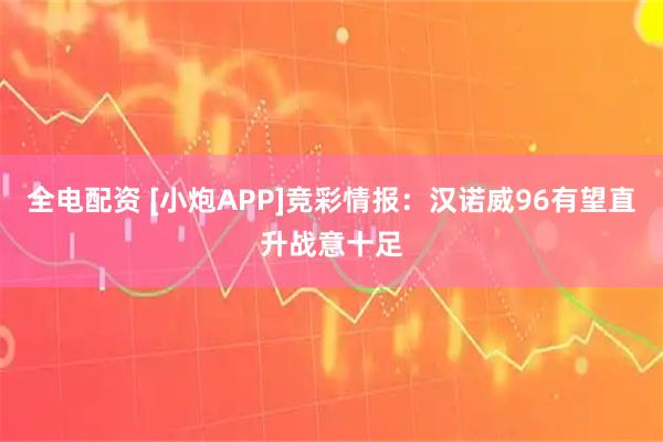 全电配资 [小炮APP]竞彩情报：汉诺威96有望直升战意十足