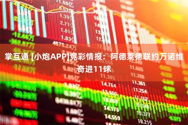 掌互通 [小炮APP]竞彩情报：阿德莱德联约万诺维奇进11球