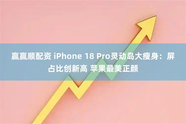 赢赢顺配资 iPhone 18 Pro灵动岛大瘦身：屏占比创新高 苹果最美正颜